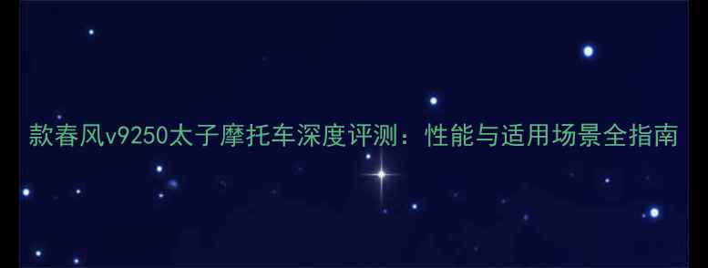 图片 款春风v9250太子摩托车深度评测：性能与适用场景全指南
