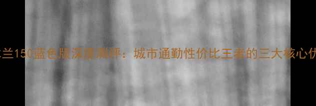 图片 款木兰150蓝色版深度测评：城市通勤性价比王者的三大核心优势2