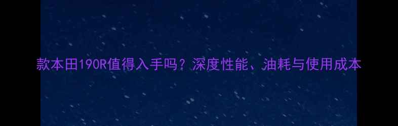 图片 款本田190R值得入手吗？深度性能、油耗与使用成本