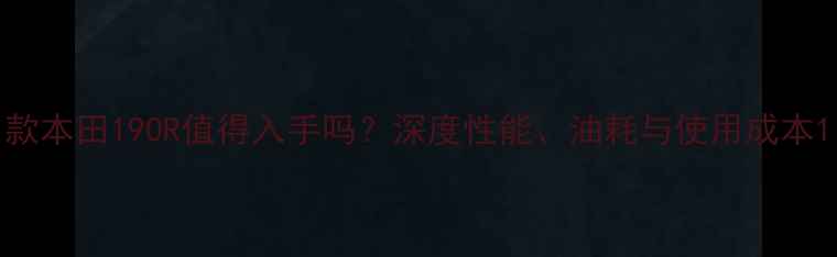 图片 款本田190R值得入手吗？深度性能、油耗与使用成本1