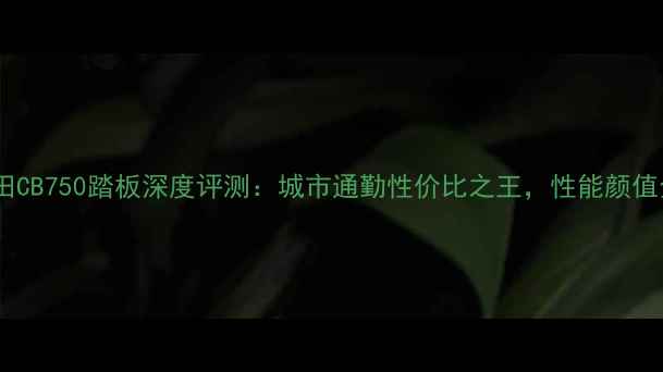 图片 款本田CB750踏板深度评测：城市通勤性价比之王，性能颜值全面1