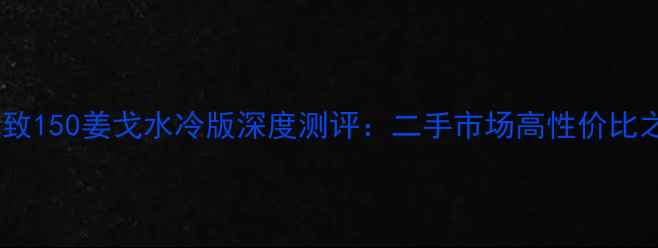 图片 款标致150姜戈水冷版深度测评：二手市场高性价比之选1