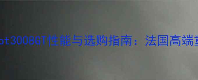 图片 款标致摩托Peugeot3008GT性能与选购指南：法国高端重型机车深度评测