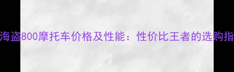 图片 款海盗800摩托车价格及性能：性价比王者的选购指南