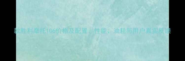 图片 款胜利摩托106价格及配置：性能、油耗与用户真实反馈