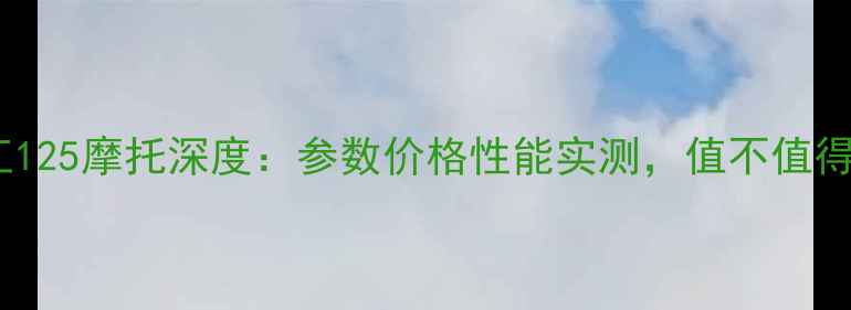图片 款钱江125摩托深度：参数价格性能实测，值不值得买？1