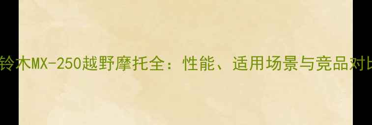 图片 款铃木MX-250越野摩托全：性能、适用场景与竞品对比2