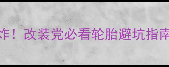 图片 正新轮胎雨天防滑王炸！改装党必看轮胎避坑指南+实测数据大公开🔥1