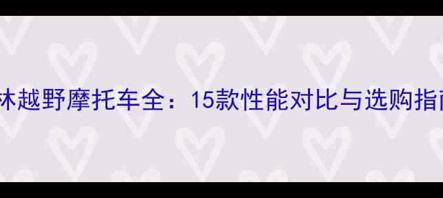 图片 正林越野摩托车全：15款性能对比与选购指南2