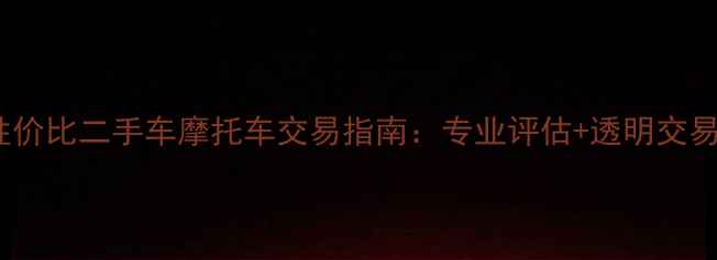 图片 武汉江夏高性价比二手车摩托车交易指南：专业评估+透明交易+售后保障全