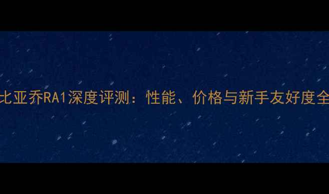 图片 比亚乔RA1深度评测：性能、价格与新手友好度全