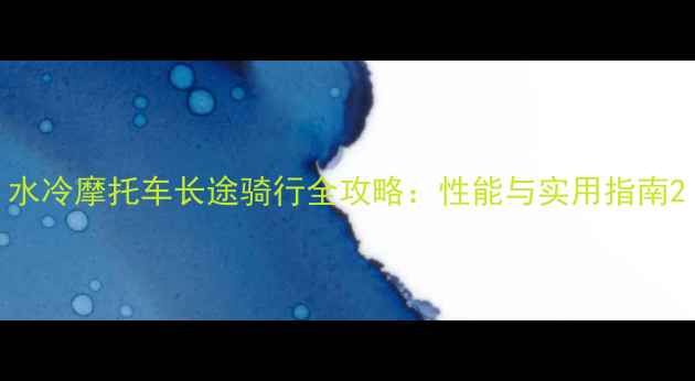 图片 水冷摩托车长途骑行全攻略：性能与实用指南2