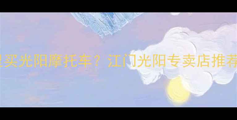 图片 江门哪里买光阳摩托车？江门光阳专卖店推荐+车型全