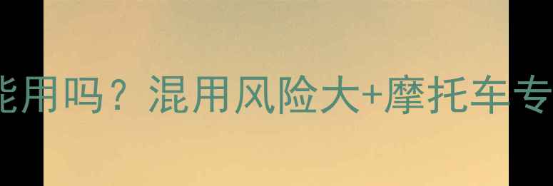 图片 汽车机油摩托车能用吗？混用风险大+摩托车专用机油选购指南1