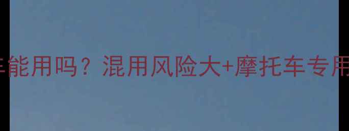 图片 汽车机油摩托车能用吗？混用风险大+摩托车专用机油选购指南2