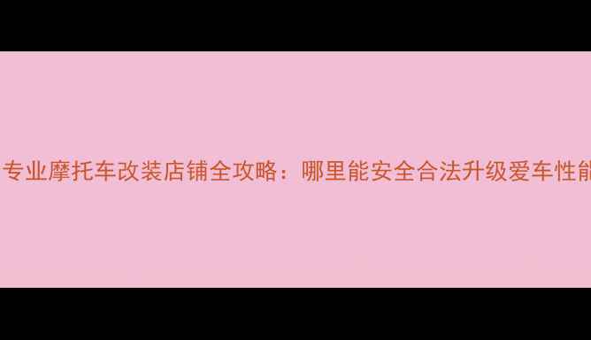 图片 沈阳专业摩托车改装店铺全攻略：哪里能安全合法升级爱车性能？1