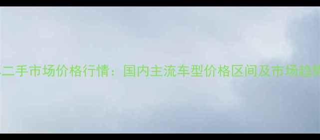 图片 沙滩车二手市场价格行情：国内主流车型价格区间及市场趋势分析2