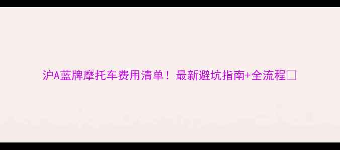 图片 沪A蓝牌摩托车费用清单！最新避坑指南+全流程🔥