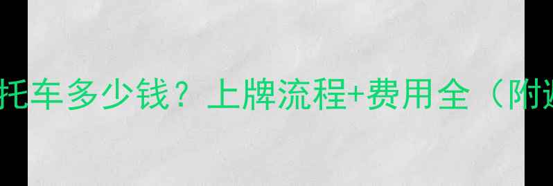 图片 沪A黄牌摩托车多少钱？上牌流程+费用全（附避坑指南）