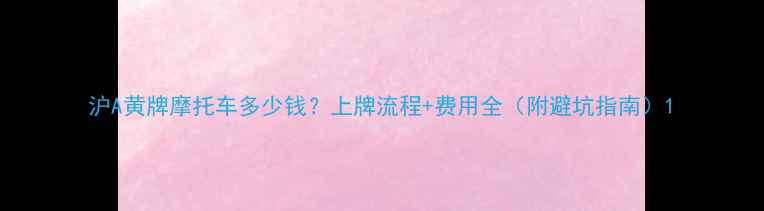 图片 沪A黄牌摩托车多少钱？上牌流程+费用全（附避坑指南）1