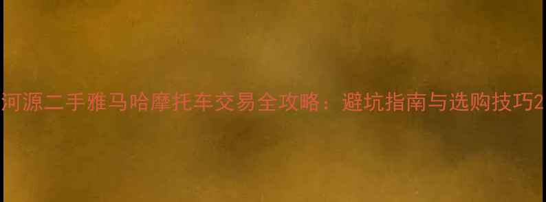 图片 河源二手雅马哈摩托车交易全攻略：避坑指南与选购技巧2