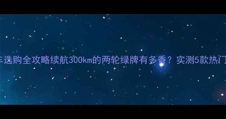 图片 油电混合摩托车选购全攻略续航300km的两轮绿牌有多香？实测5款热门车型避坑指南1