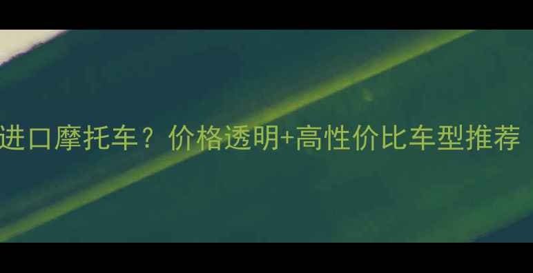 图片 济南哪里买二手进口摩托车？价格透明+高性价比车型推荐（附避坑指南）2