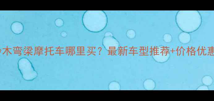 图片 济南铃木弯梁摩托车哪里买？最新车型推荐+价格优惠指南2