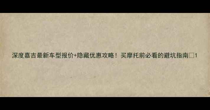 图片 深度嘉吉最新车型报价+隐藏优惠攻略！买摩托前必看的避坑指南🔥1