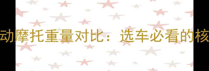 图片 深度踏板摩托与电动摩托重量对比：选车必看的核心参数与选购指南