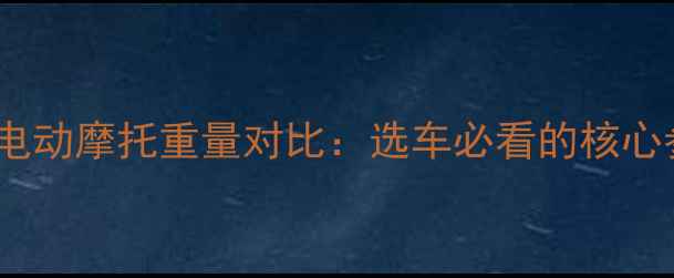 图片 深度踏板摩托与电动摩托重量对比：选车必看的核心参数与选购指南2