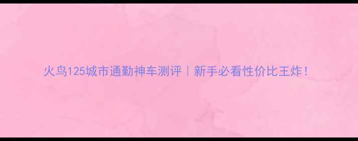 图片 火鸟125城市通勤神车测评｜新手必看性价比王炸！