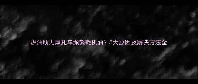 图片 燃油助力摩托车频繁耗机油？5大原因及解决方法全