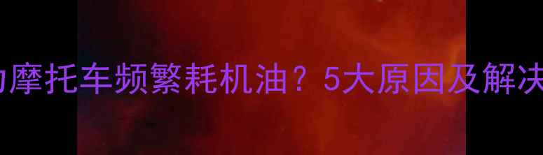 图片 燃油助力摩托车频繁耗机油？5大原因及解决方法全1