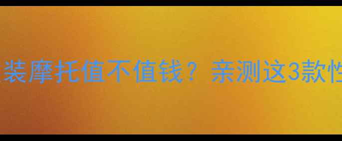 图片 王金刚的改装摩托值不值钱？亲测这3款性价比炸裂2