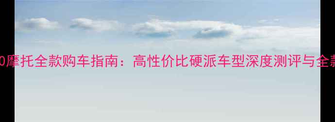 图片 珠峰150摩托全款购车指南：高性价比硬派车型深度测评与全款优惠2