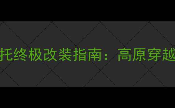 图片 珠峰250太子摩托终极改装指南：高原穿越性能与驾驶全2