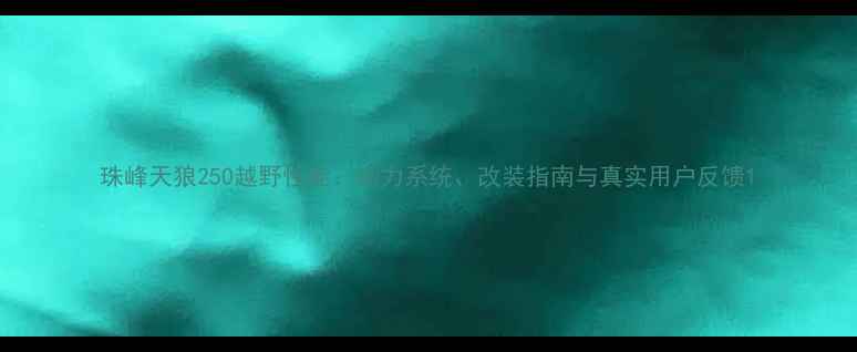图片 珠峰天狼250越野性能：动力系统、改装指南与真实用户反馈1