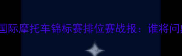 图片 珠海ZIC国际摩托车锦标赛排位赛战报：谁将问鼎冠军？