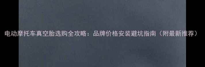 图片 电动摩托车真空胎选购全攻略：品牌价格安装避坑指南（附最新推荐）