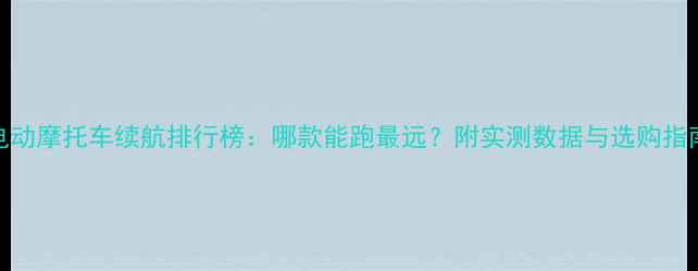 图片 电动摩托车续航排行榜：哪款能跑最远？附实测数据与选购指南