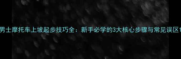 图片 男士摩托车上坡起步技巧全：新手必学的3大核心步骤与常见误区1
