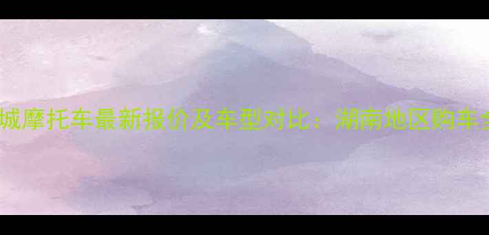 图片 益阳金城摩托车最新报价及车型对比：湖南地区购车全攻略2