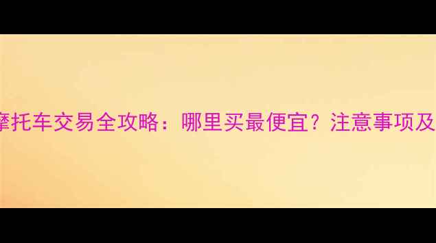 图片 眉山二手摩托车交易全攻略：哪里买最便宜？注意事项及避坑指南1