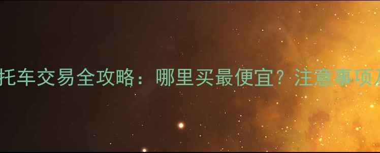 图片 眉山二手摩托车交易全攻略：哪里买最便宜？注意事项及避坑指南2