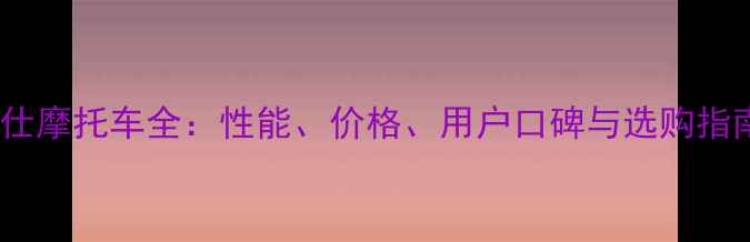 图片 神仕摩托车全：性能、价格、用户口碑与选购指南1