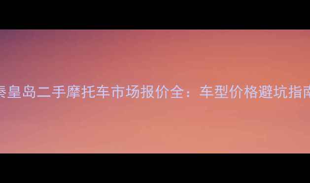 图片 秦皇岛二手摩托车市场报价全：车型价格避坑指南