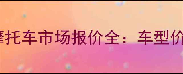 图片 秦皇岛二手摩托车市场报价全：车型价格避坑指南2