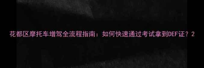 图片 花都区摩托车增驾全流程指南：如何快速通过考试拿到DEF证？2