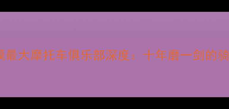 图片 苏北地区规模最大摩托车俱乐部深度：十年磨一剑的骑士文化传承1